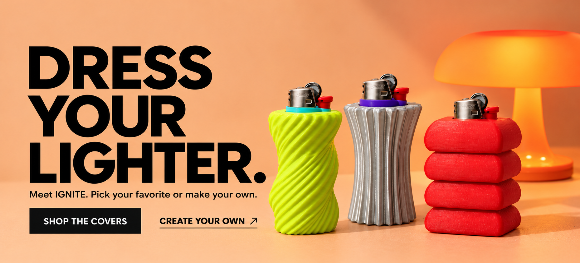 DRESS YOUR LIGHTER. Meet IGNITE. Pick your favorite or make your own.